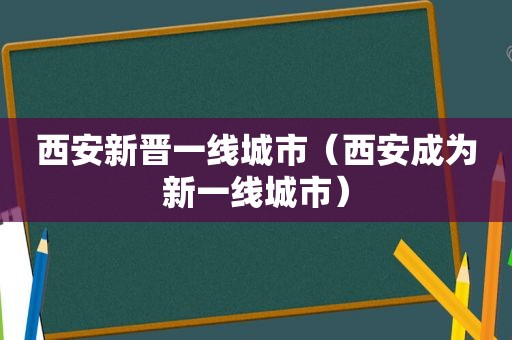 西安新晋一线城市（西安成为新一线城市）