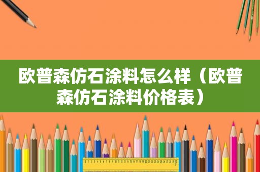 欧普森仿石涂料怎么样（欧普森仿石涂料价格表）