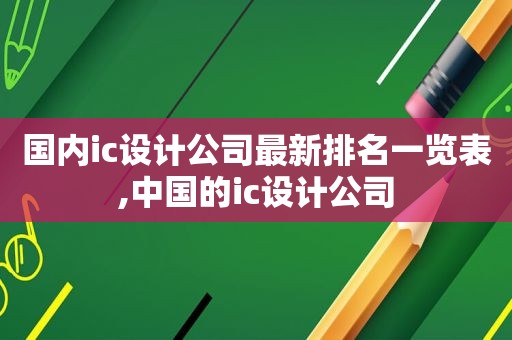 国内ic设计公司最新排名一览表,中国的ic设计公司