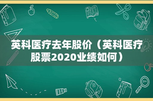 英科医疗去年股价（英科医疗股票2020业绩如何）