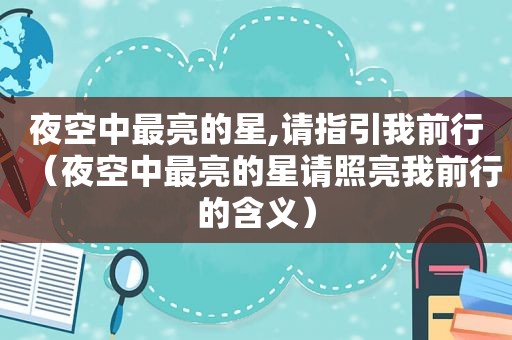 夜空中最亮的星,请指引我前行（夜空中最亮的星请照亮我前行的含义）