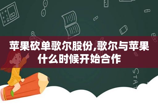 苹果砍单歌尔股份,歌尔与苹果什么时候开始合作