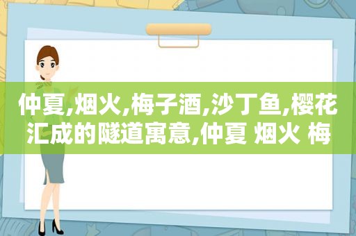 仲夏,烟火,梅子酒,沙丁鱼,樱花汇成的隧道寓意,仲夏 烟火 梅子酒 沙丁鱼