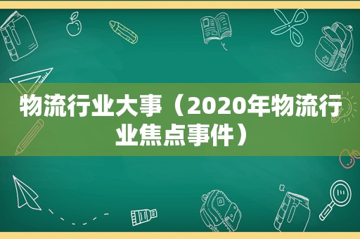 物流行业大事（2020年物流行业焦点事件）