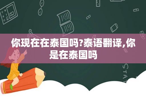 你现在在泰国吗?泰语翻译,你是在泰国吗