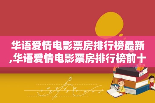 华语爱情电影票房排行榜最新,华语爱情电影票房排行榜前十名