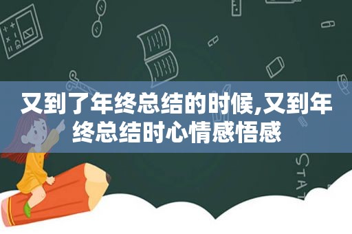 又到了年终总结的时候,又到年终总结时心情感悟感