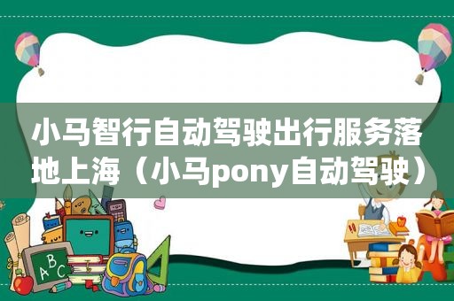 小马智行自动驾驶出行服务落地上海（小马pony自动驾驶）