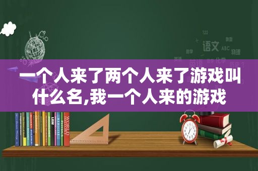 一个人来了两个人来了游戏叫什么名,我一个人来的游戏