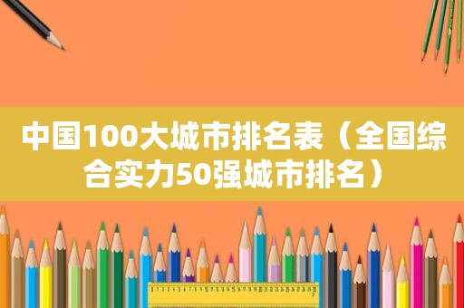 中国100大城市排名表（全国综合实力50强城市排名）