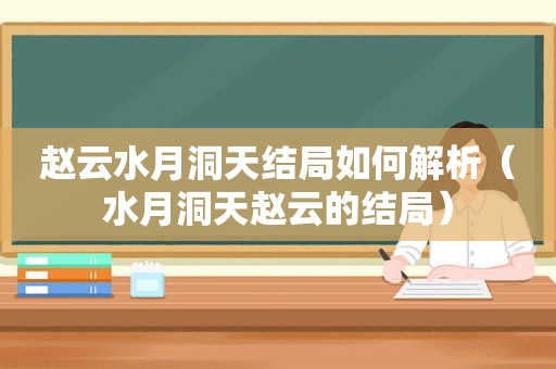 赵云水月洞天结局如何解析（水月洞天赵云的结局）