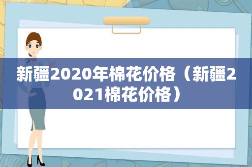 新疆2020年棉花价格（新疆2021棉花价格）