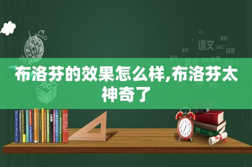 布洛芬的效果怎么样,布洛芬太神奇了