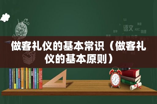 做客礼仪的基本常识（做客礼仪的基本原则）