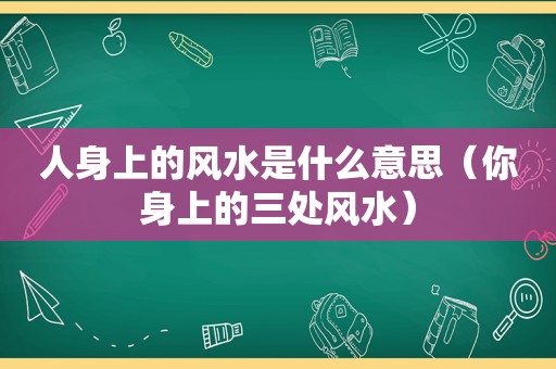 人身上的风水是什么意思（你身上的三处风水）