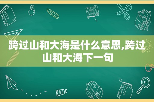 跨过山和大海是什么意思,跨过山和大海下一句