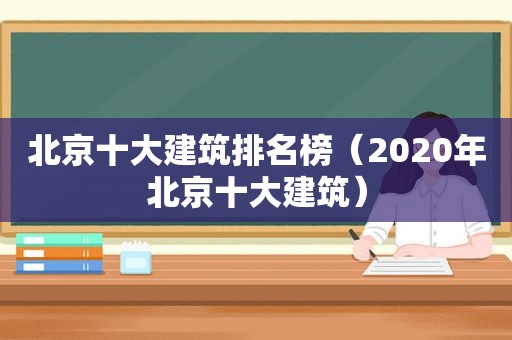 北京十大建筑排名榜（2020年北京十大建筑）