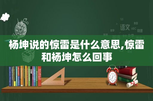 杨坤说的惊雷是什么意思,惊雷和杨坤怎么回事