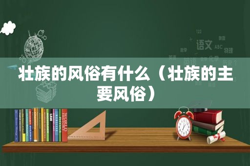 壮族的风俗有什么（壮族的主要风俗）