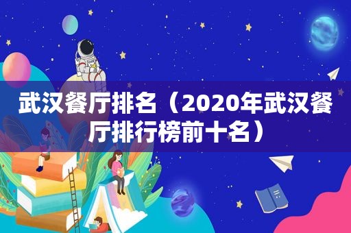 武汉餐厅排名（2020年武汉餐厅排行榜前十名）