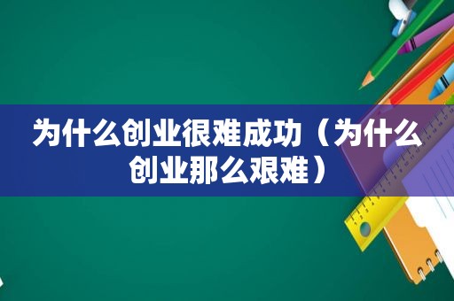 为什么创业很难成功（为什么创业那么艰难）