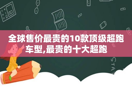 全球售价最贵的10款顶级超跑车型,最贵的十大超跑