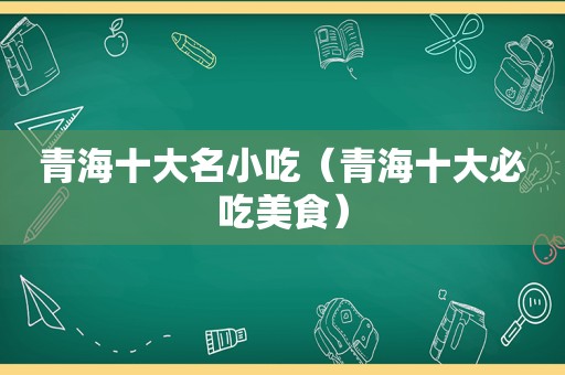 青海十大名小吃（青海十大必吃美食）