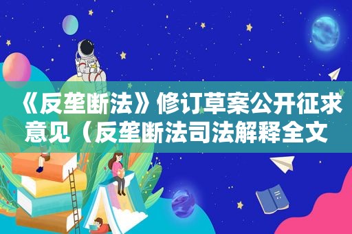 《反垄断法》修订草案公开征求意见（反垄断法司法解释全文）