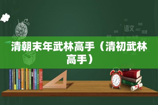 清朝末年武林高手（清初武林高手）