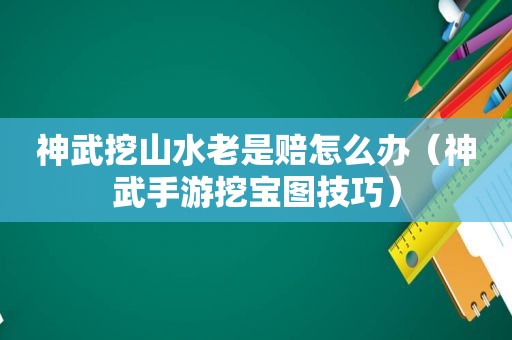 神武挖山水老是赔怎么办（神武手游挖宝图技巧）