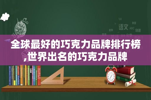 全球最好的巧克力品牌排行榜,世界出名的巧克力品牌