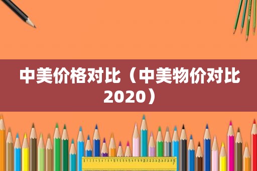 中美价格对比（中美物价对比2020）