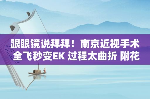 跟眼镜说拜拜！南京近视手术 全飞秒变EK 过程太曲折 附花费清单