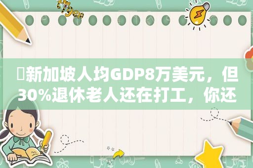 ​新加坡人均GDP8万美元，但30%退休老人还在打工，你还羡慕吗？