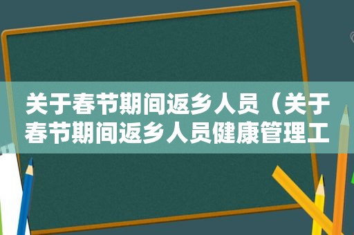 关于春节期间返乡人员（关于春节期间返乡人员健康管理工作的通知）