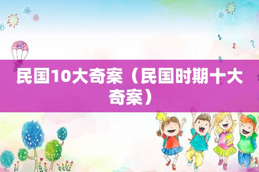 民国10大奇案（民国时期十大奇案）