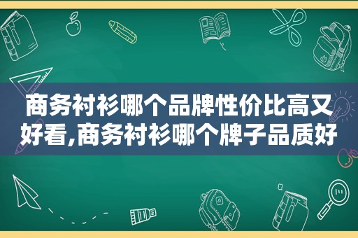 商务衬衫哪个品牌性价比高又好看,商务衬衫哪个牌子品质好