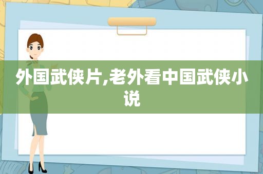 外国武侠片,老外看中国武侠小说