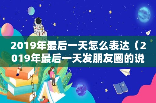 2019年最后一天怎么表达（2019年最后一天发朋友圈的说说和图片）