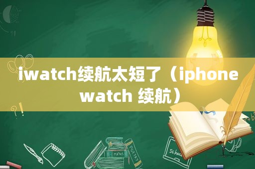 iwatch续航太短了（iphone watch 续航）