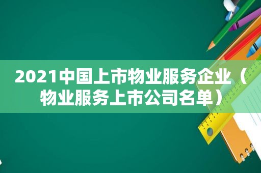 2021中国上市物业服务企业（物业服务上市公司名单）