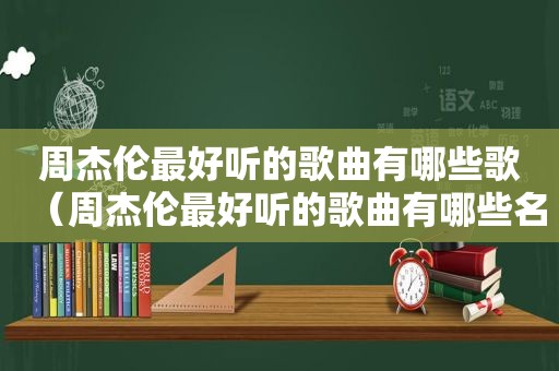 周杰伦最好听的歌曲有哪些歌（周杰伦最好听的歌曲有哪些名字）