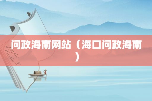 问政海南网站（海口问政海南）