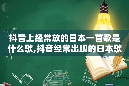 抖音上经常放的日本一首歌是什么歌,抖音经常出现的日本歌曲