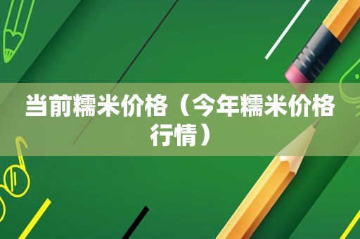 当前糯米价格（今年糯米价格行情）