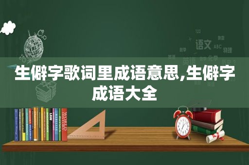 生僻字歌词里成语意思,生僻字成语大全