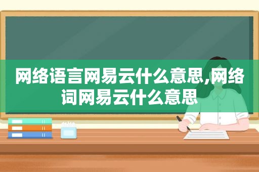 网络语言网易云什么意思,网络词网易云什么意思