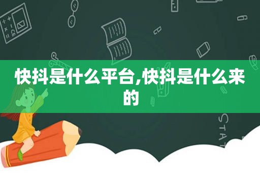 快抖是什么平台,快抖是什么来的