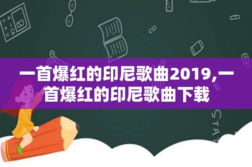 一首爆红的印尼歌曲2019,一首爆红的印尼歌曲下载