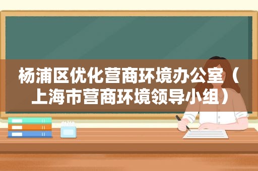 杨浦区优化营商环境办公室（上海市营商环境领导小组）